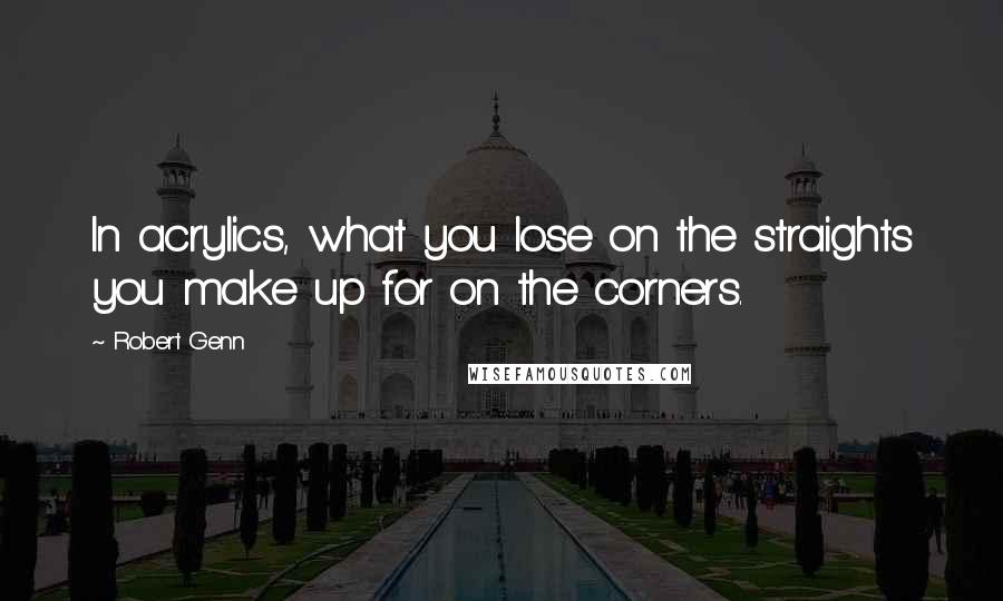 Robert Genn Quotes: In acrylics, what you lose on the straights you make up for on the corners.