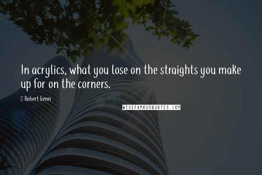 Robert Genn Quotes: In acrylics, what you lose on the straights you make up for on the corners.