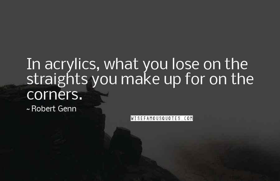 Robert Genn Quotes: In acrylics, what you lose on the straights you make up for on the corners.