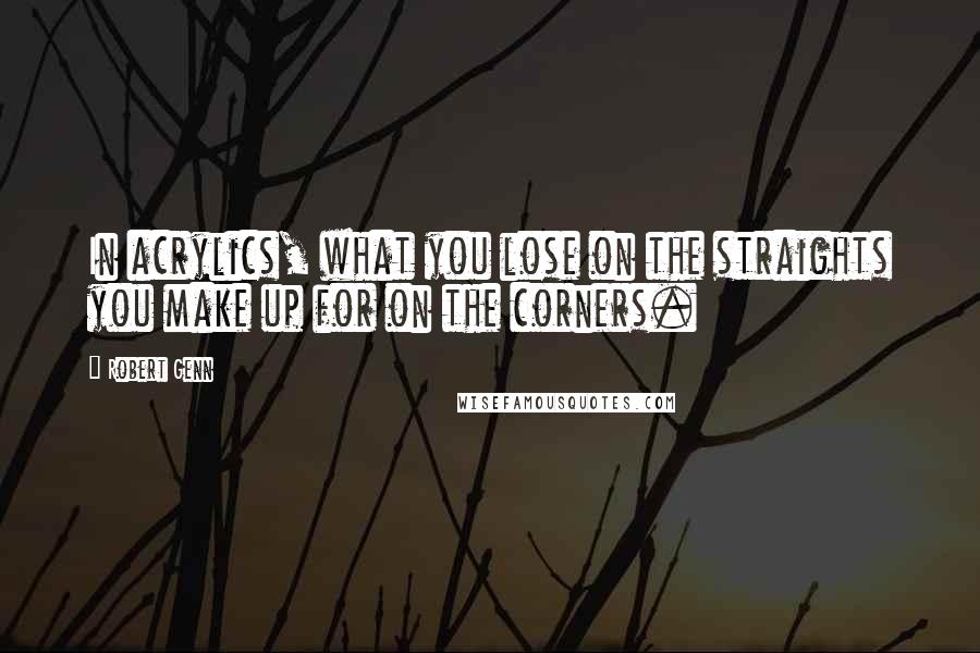 Robert Genn Quotes: In acrylics, what you lose on the straights you make up for on the corners.