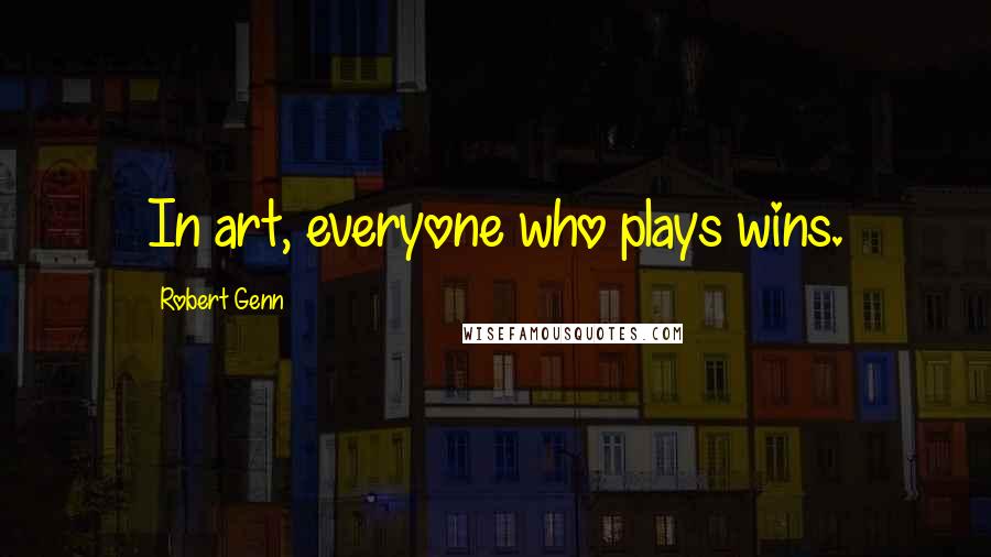 Robert Genn Quotes: In art, everyone who plays wins.