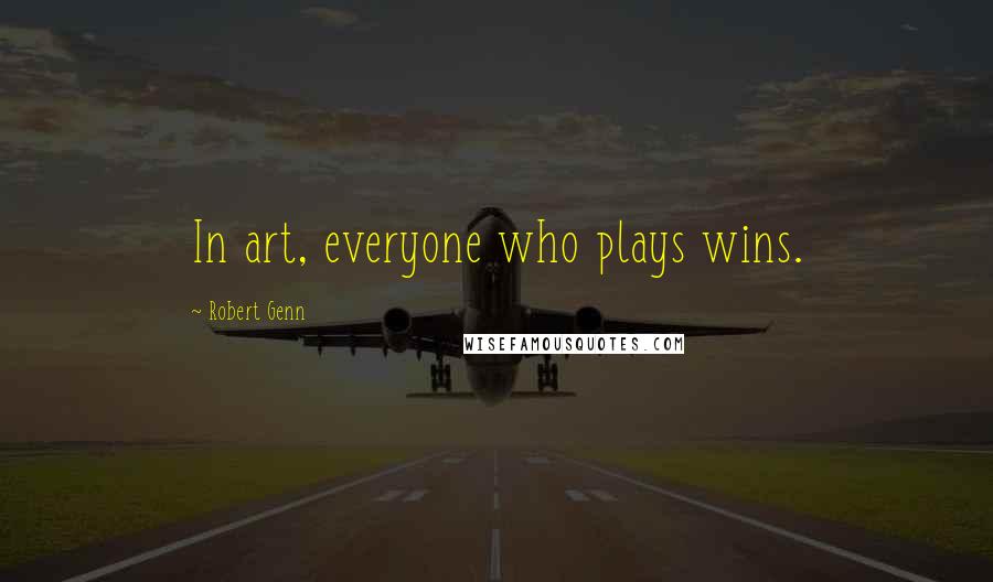 Robert Genn Quotes: In art, everyone who plays wins.