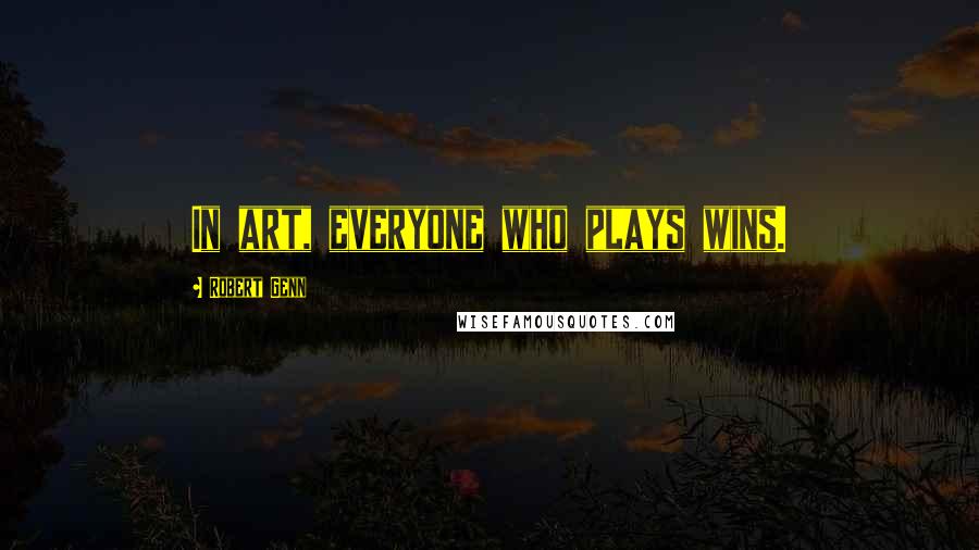 Robert Genn Quotes: In art, everyone who plays wins.