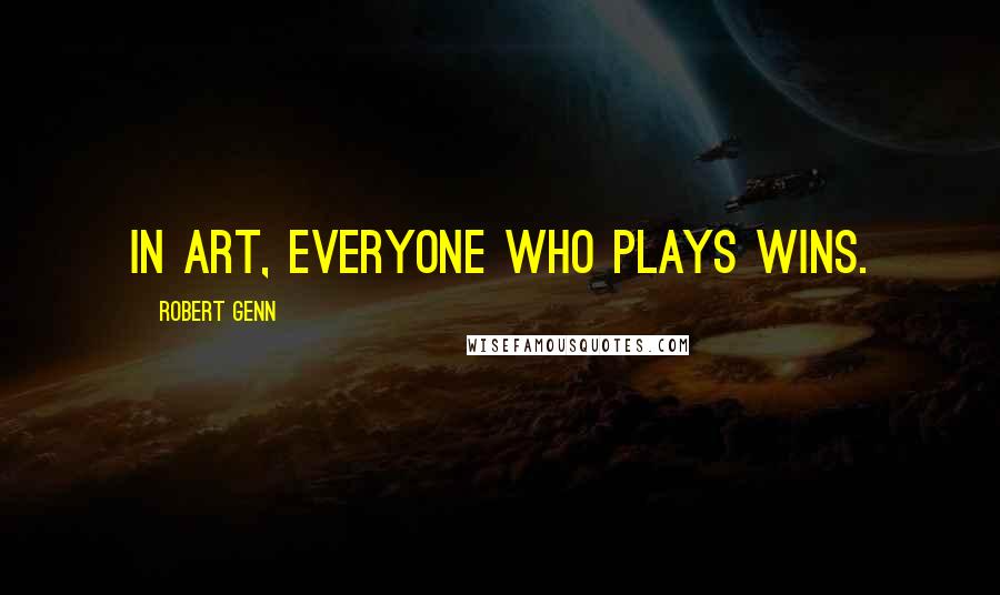 Robert Genn Quotes: In art, everyone who plays wins.
