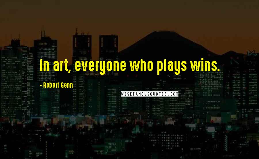 Robert Genn Quotes: In art, everyone who plays wins.