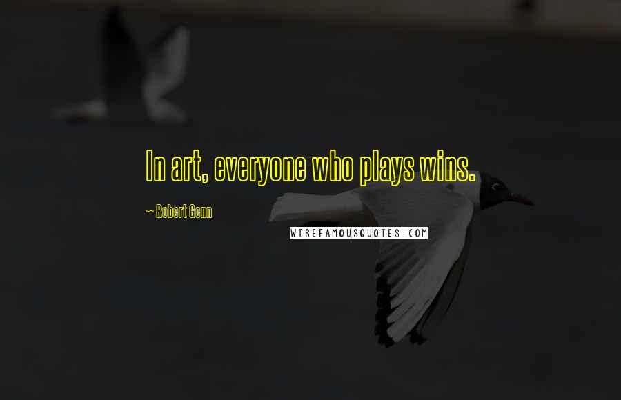 Robert Genn Quotes: In art, everyone who plays wins.