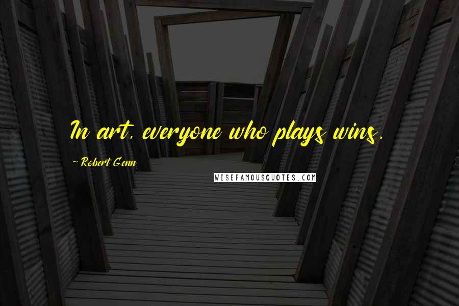 Robert Genn Quotes: In art, everyone who plays wins.