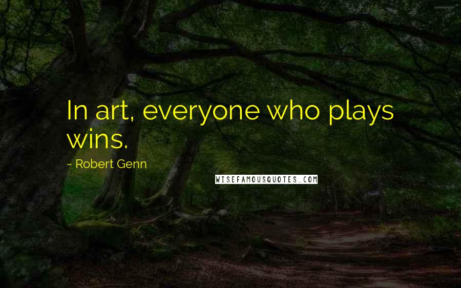 Robert Genn Quotes: In art, everyone who plays wins.