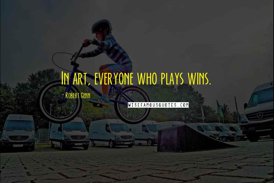 Robert Genn Quotes: In art, everyone who plays wins.