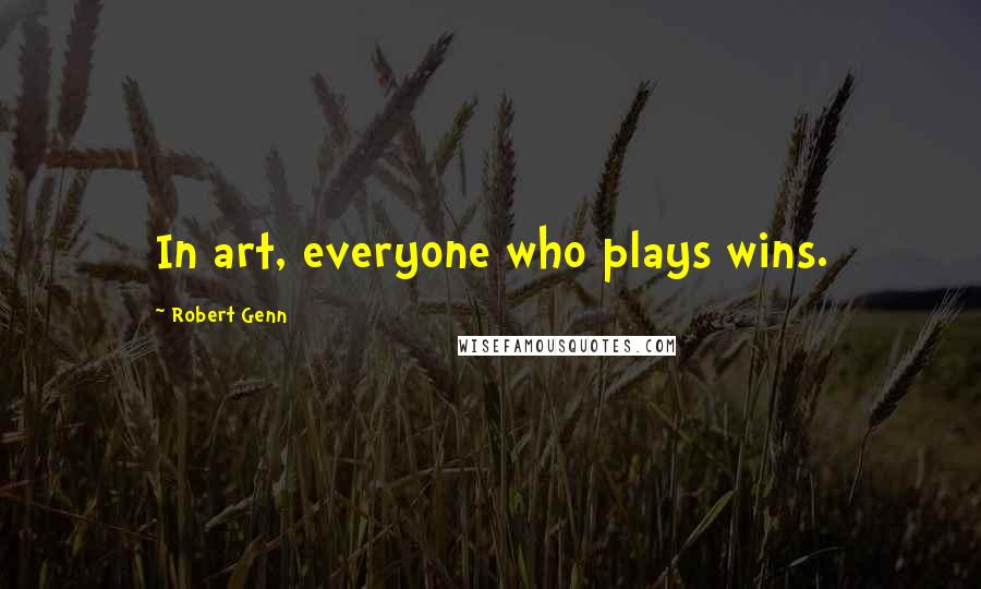 Robert Genn Quotes: In art, everyone who plays wins.