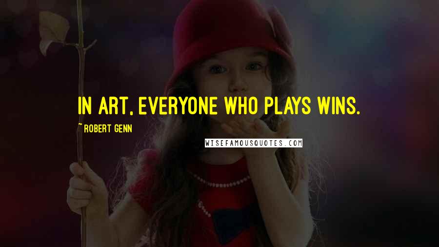 Robert Genn Quotes: In art, everyone who plays wins.