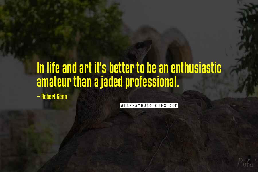 Robert Genn Quotes: In life and art it's better to be an enthusiastic amateur than a jaded professional.