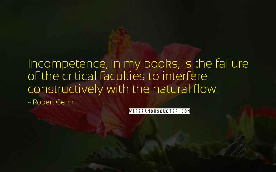 Robert Genn Quotes: Incompetence, in my books, is the failure of the critical faculties to interfere constructively with the natural flow.