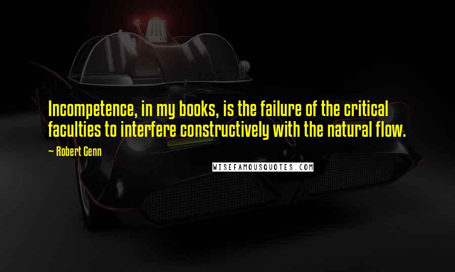 Robert Genn Quotes: Incompetence, in my books, is the failure of the critical faculties to interfere constructively with the natural flow.