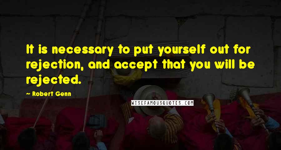 Robert Genn Quotes: It is necessary to put yourself out for rejection, and accept that you will be rejected.