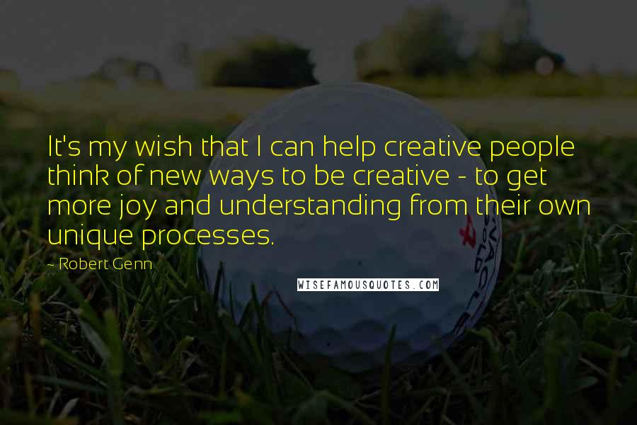 Robert Genn Quotes: It's my wish that I can help creative people think of new ways to be creative - to get more joy and understanding from their own unique processes.