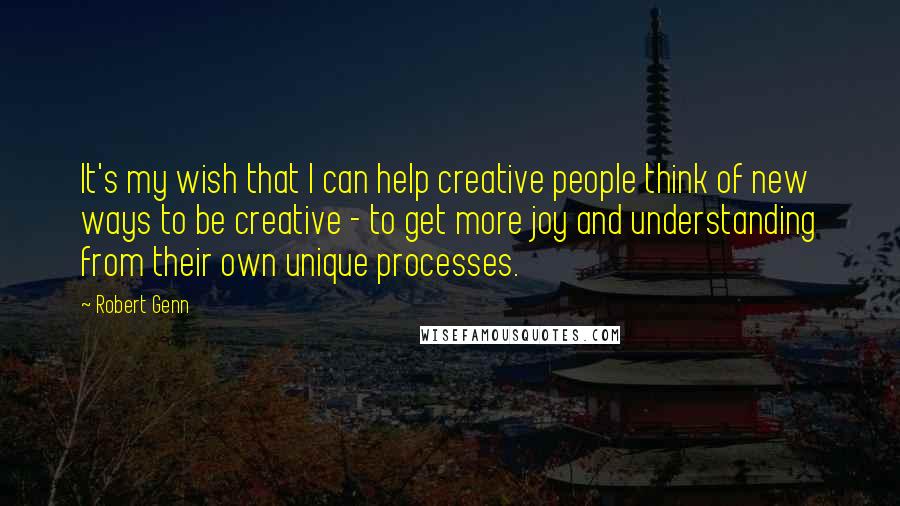 Robert Genn Quotes: It's my wish that I can help creative people think of new ways to be creative - to get more joy and understanding from their own unique processes.