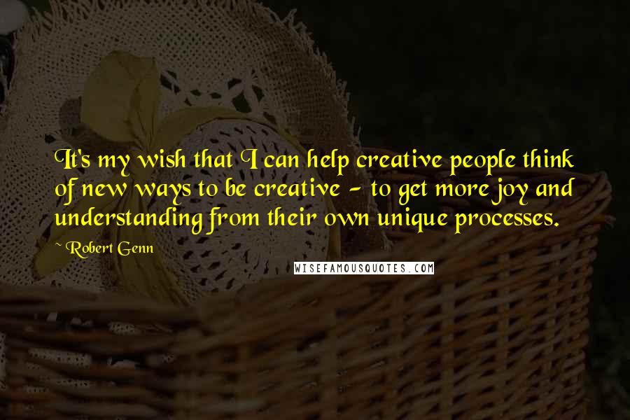 Robert Genn Quotes: It's my wish that I can help creative people think of new ways to be creative - to get more joy and understanding from their own unique processes.