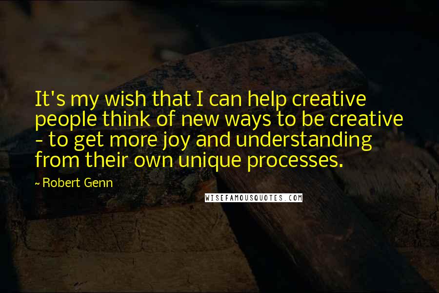 Robert Genn Quotes: It's my wish that I can help creative people think of new ways to be creative - to get more joy and understanding from their own unique processes.