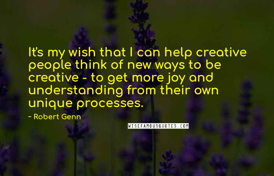 Robert Genn Quotes: It's my wish that I can help creative people think of new ways to be creative - to get more joy and understanding from their own unique processes.