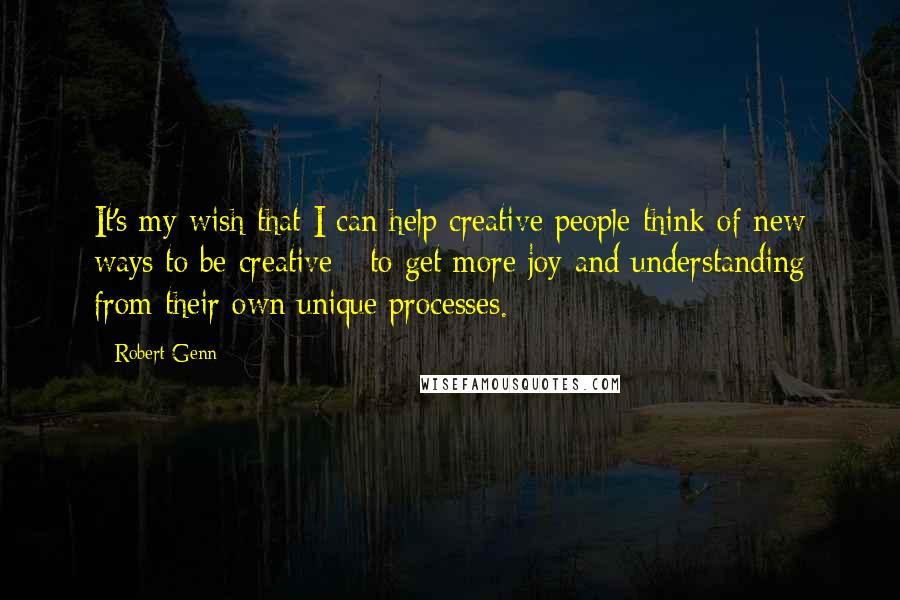 Robert Genn Quotes: It's my wish that I can help creative people think of new ways to be creative - to get more joy and understanding from their own unique processes.