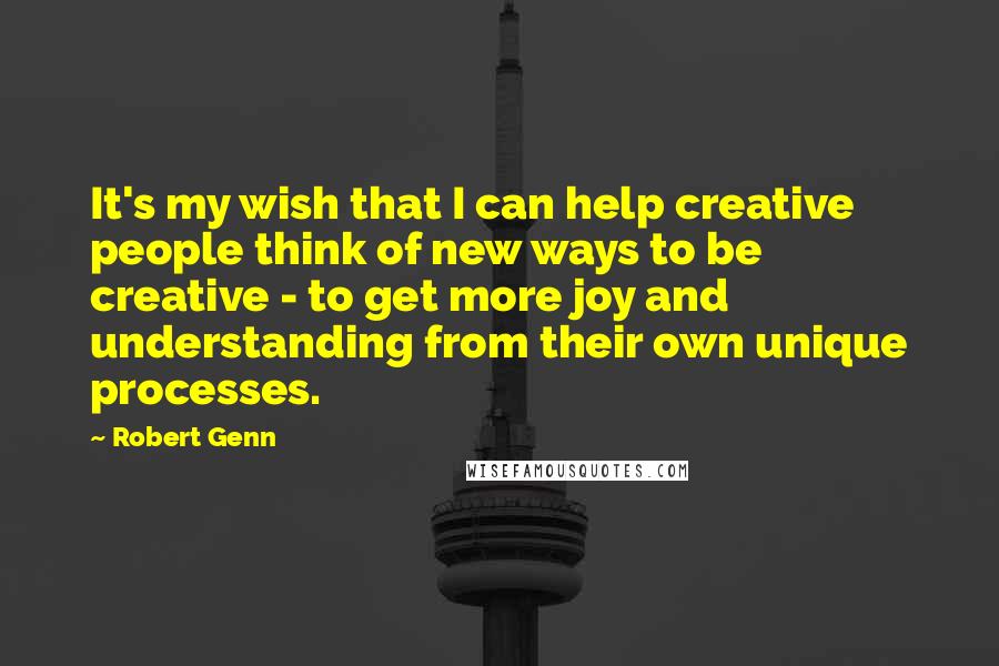 Robert Genn Quotes: It's my wish that I can help creative people think of new ways to be creative - to get more joy and understanding from their own unique processes.