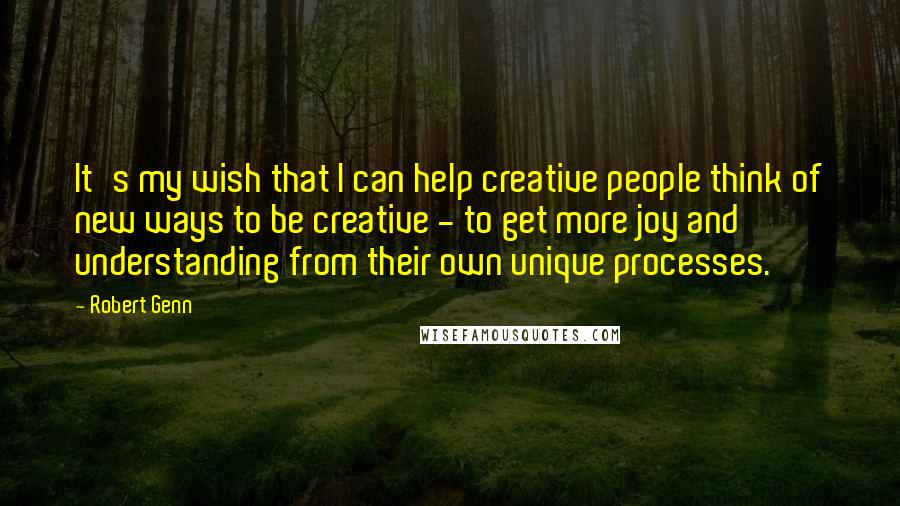 Robert Genn Quotes: It's my wish that I can help creative people think of new ways to be creative - to get more joy and understanding from their own unique processes.