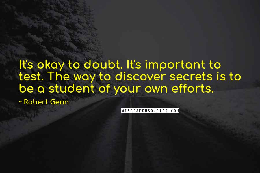 Robert Genn Quotes: It's okay to doubt. It's important to test. The way to discover secrets is to be a student of your own efforts.