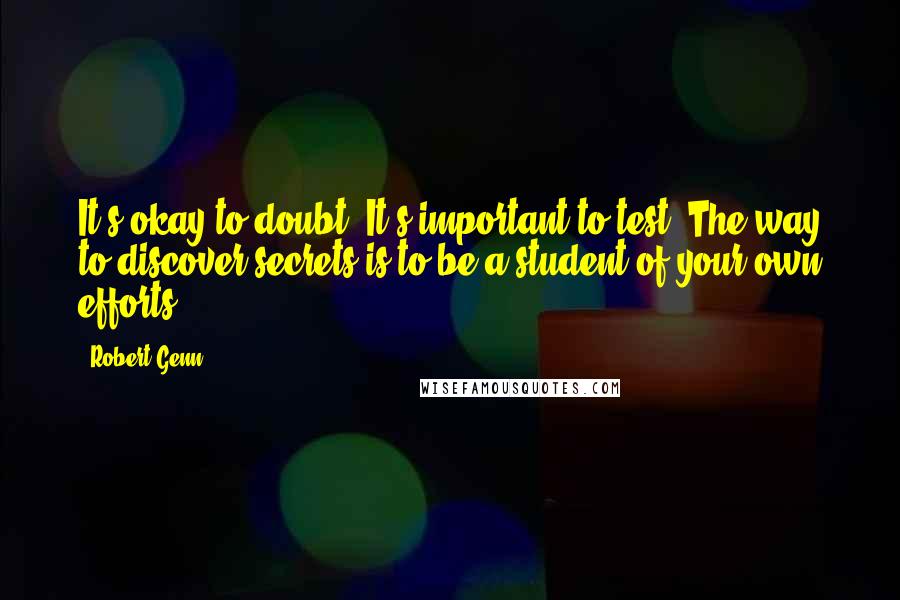 Robert Genn Quotes: It's okay to doubt. It's important to test. The way to discover secrets is to be a student of your own efforts.