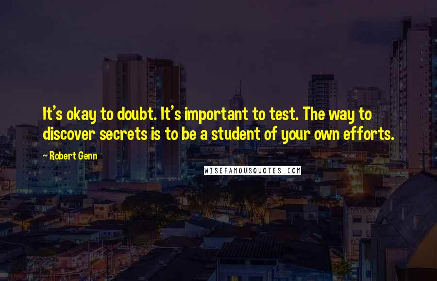 Robert Genn Quotes: It's okay to doubt. It's important to test. The way to discover secrets is to be a student of your own efforts.