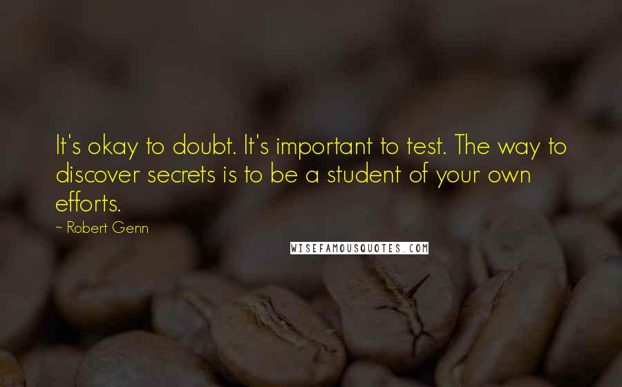 Robert Genn Quotes: It's okay to doubt. It's important to test. The way to discover secrets is to be a student of your own efforts.