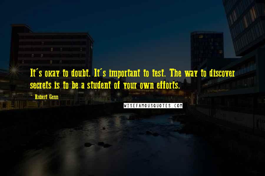 Robert Genn Quotes: It's okay to doubt. It's important to test. The way to discover secrets is to be a student of your own efforts.