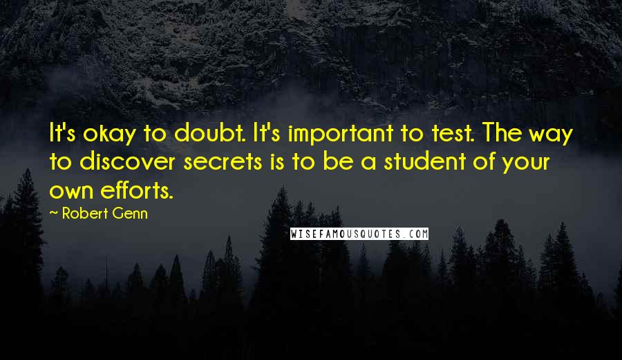 Robert Genn Quotes: It's okay to doubt. It's important to test. The way to discover secrets is to be a student of your own efforts.