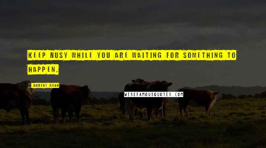 Robert Genn Quotes: Keep busy while you are waiting for something to happen.