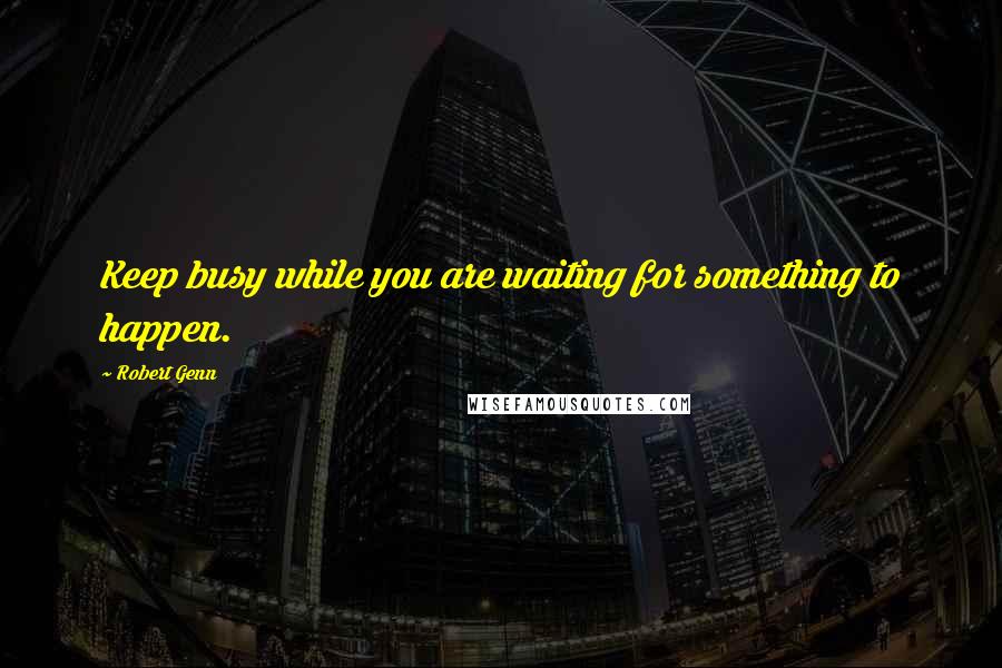 Robert Genn Quotes: Keep busy while you are waiting for something to happen.