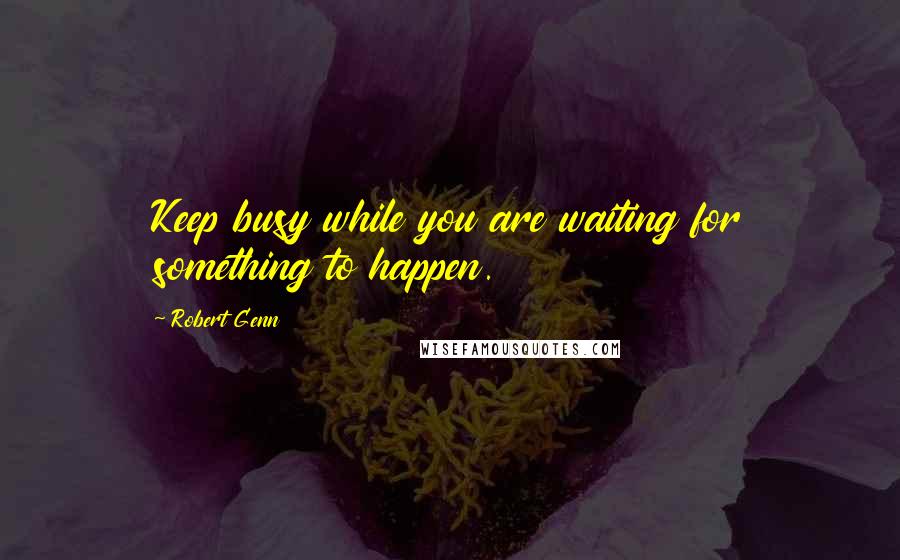Robert Genn Quotes: Keep busy while you are waiting for something to happen.