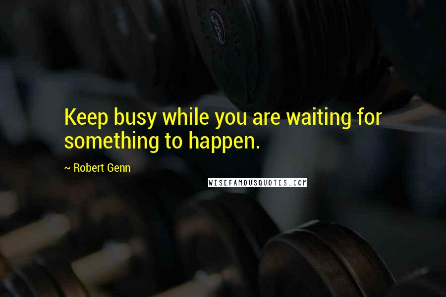 Robert Genn Quotes: Keep busy while you are waiting for something to happen.