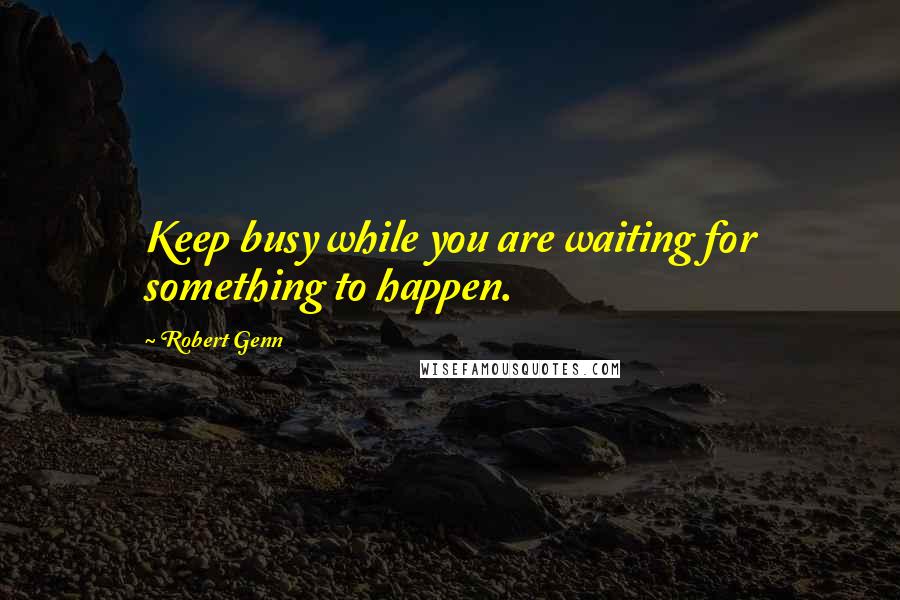 Robert Genn Quotes: Keep busy while you are waiting for something to happen.