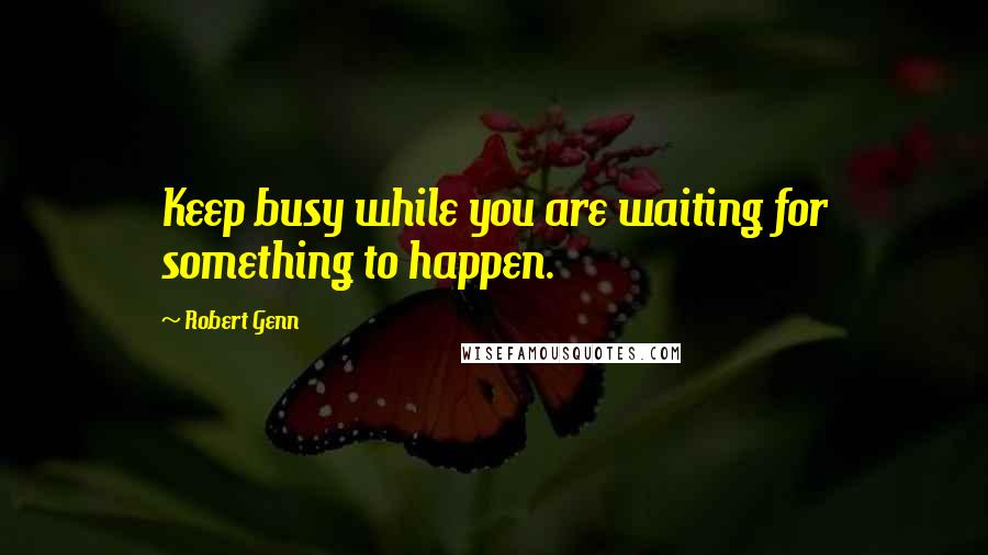 Robert Genn Quotes: Keep busy while you are waiting for something to happen.