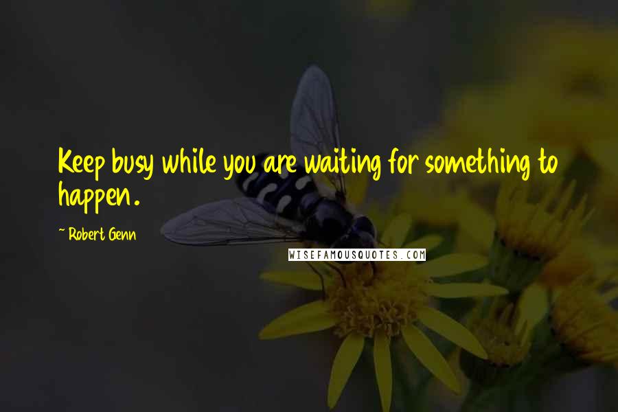 Robert Genn Quotes: Keep busy while you are waiting for something to happen.