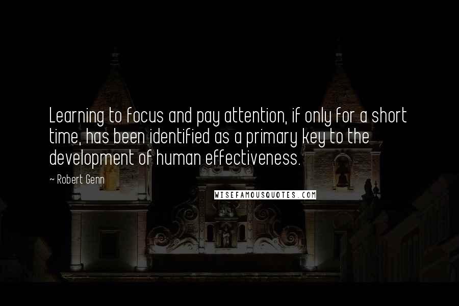 Robert Genn Quotes: Learning to focus and pay attention, if only for a short time, has been identified as a primary key to the development of human effectiveness.