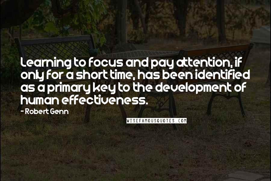 Robert Genn Quotes: Learning to focus and pay attention, if only for a short time, has been identified as a primary key to the development of human effectiveness.