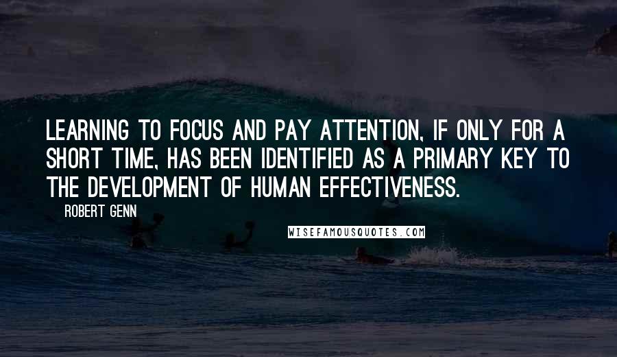 Robert Genn Quotes: Learning to focus and pay attention, if only for a short time, has been identified as a primary key to the development of human effectiveness.