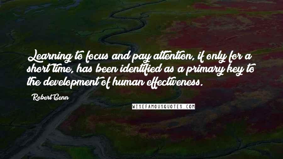 Robert Genn Quotes: Learning to focus and pay attention, if only for a short time, has been identified as a primary key to the development of human effectiveness.