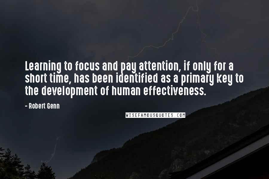 Robert Genn Quotes: Learning to focus and pay attention, if only for a short time, has been identified as a primary key to the development of human effectiveness.