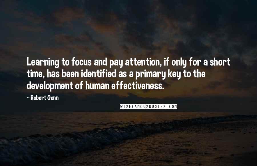 Robert Genn Quotes: Learning to focus and pay attention, if only for a short time, has been identified as a primary key to the development of human effectiveness.