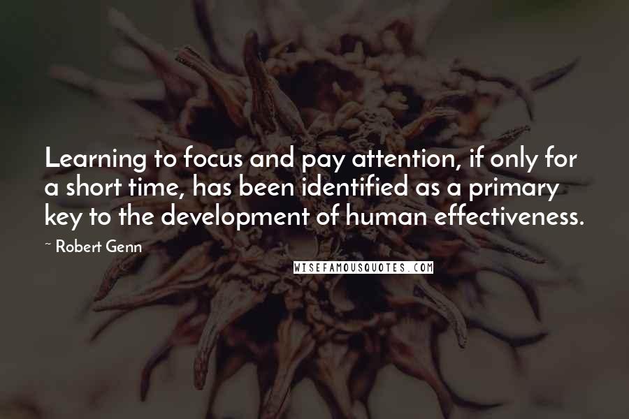 Robert Genn Quotes: Learning to focus and pay attention, if only for a short time, has been identified as a primary key to the development of human effectiveness.