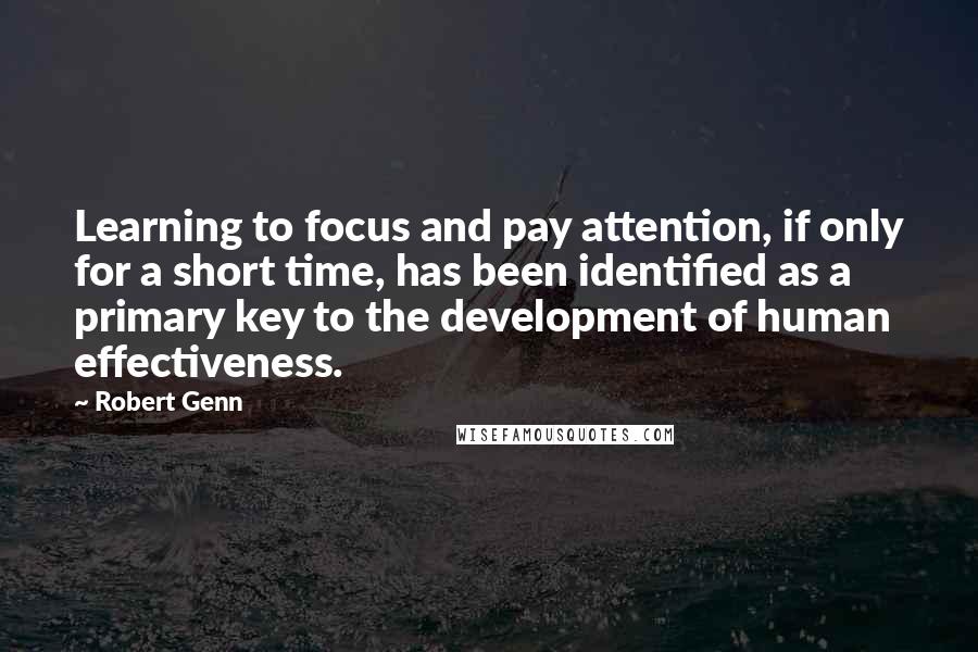 Robert Genn Quotes: Learning to focus and pay attention, if only for a short time, has been identified as a primary key to the development of human effectiveness.