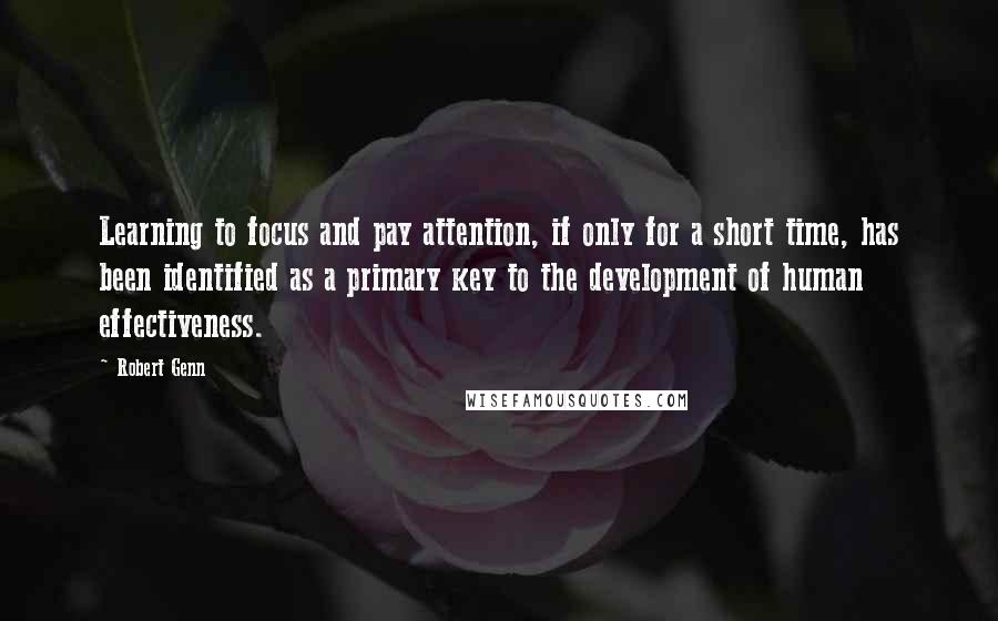 Robert Genn Quotes: Learning to focus and pay attention, if only for a short time, has been identified as a primary key to the development of human effectiveness.