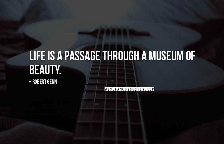 Robert Genn Quotes: Life is a passage through a museum of beauty.